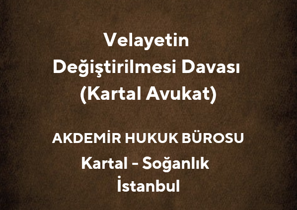 Velayetin Değiştirilmesi Davası | Kartal Aile Hukuku Avukatı